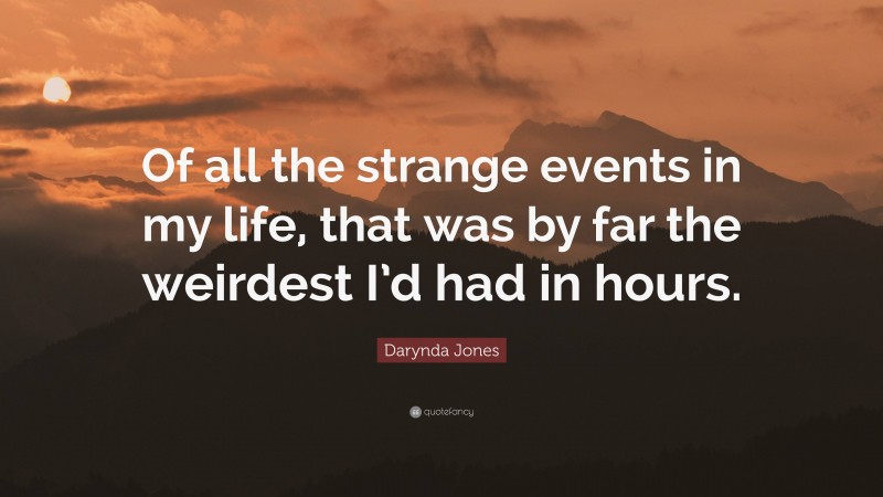 Darynda Jones Quote: “Of all the strange events in my life, that was by far the weirdest I’d had in hours.”