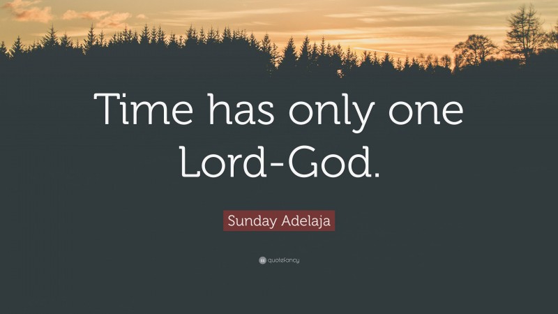 Sunday Adelaja Quote: “Time has only one Lord-God.”