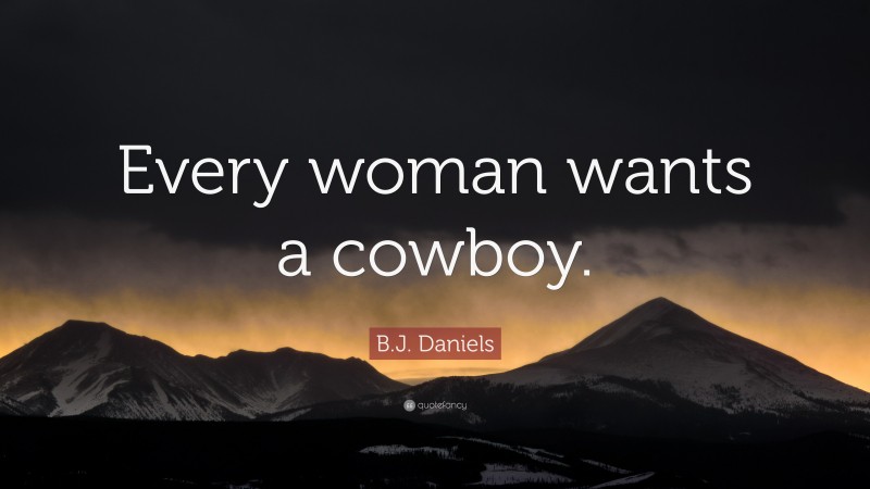 B.J. Daniels Quote: “Every woman wants a cowboy.”