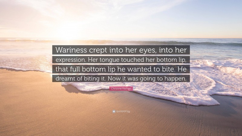 Christine Feehan Quote: “Wariness crept into her eyes, into her expression. Her tongue touched her bottom lip, that full bottom lip he wanted to bite. He dreamt of biting it. Now it was going to happen.”