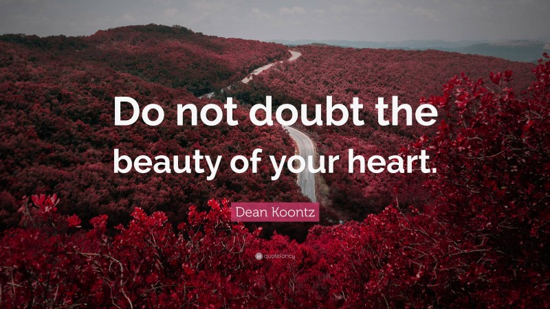 Dean Koontz Quote: “Do not doubt the beauty of your heart.”