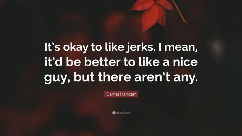 Daniel Handler Quote: “It’s okay to like jerks. I mean, it’d be better to like a nice guy, but there aren’t any.”