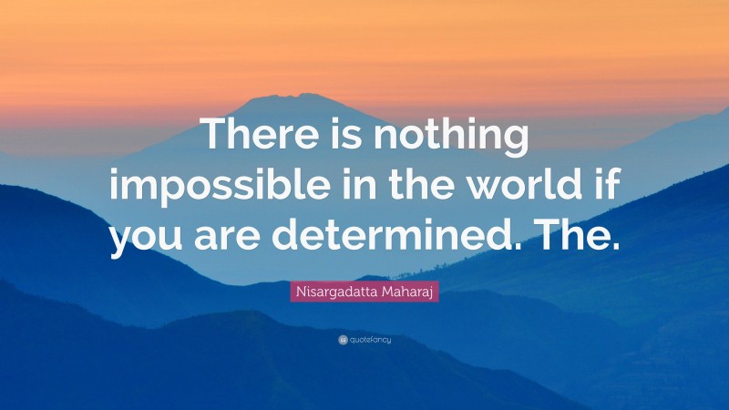 Nisargadatta Maharaj Quote: “There is nothing impossible in the world if you are determined. The.”