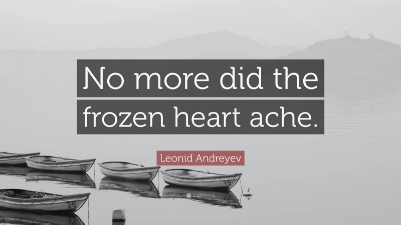 Leonid Andreyev Quote: “No more did the frozen heart ache.”