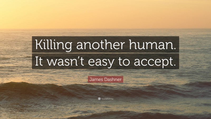 James Dashner Quote: “Killing another human. It wasn’t easy to accept.”