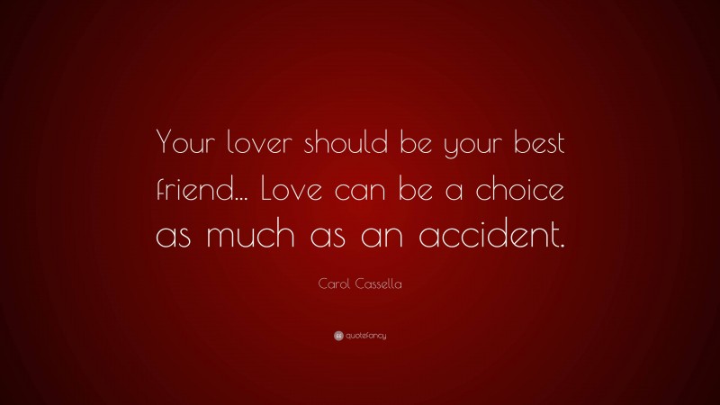 Carol Cassella Quote: “Your lover should be your best friend... Love can be a choice as much as an accident.”