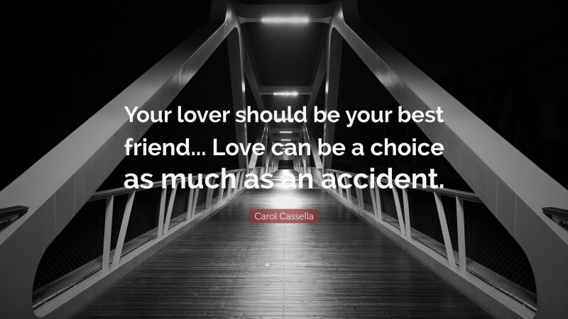 Carol Cassella Quote: “Your lover should be your best friend... Love can be a choice as much as an accident.”