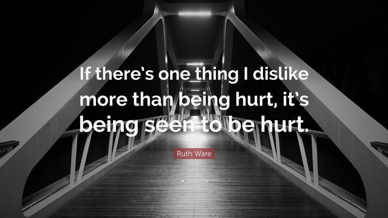 Ruth Ware Quote: “If there’s one thing I dislike more than being hurt, it’s being seen to be hurt.”