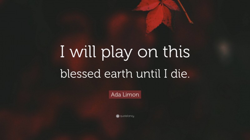Ada Limon Quote: “I will play on this blessed earth until I die.”