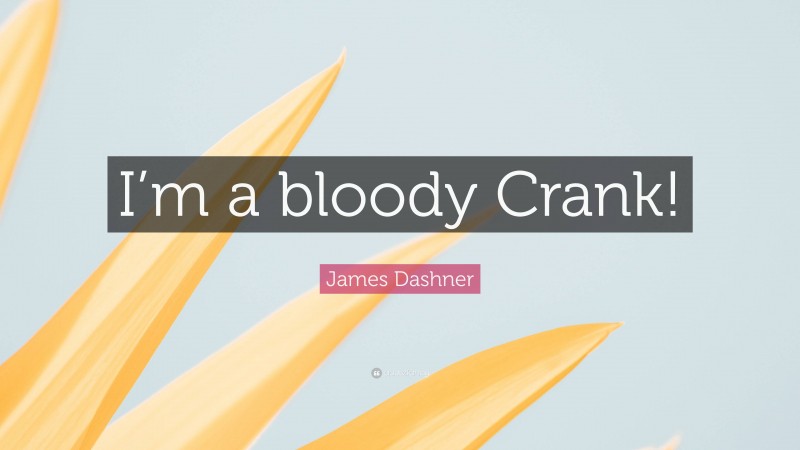 James Dashner Quote: “I’m a bloody Crank!”