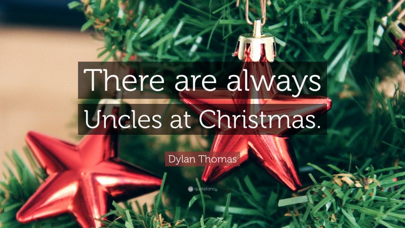 Dylan Thomas Quote: “There are always Uncles at Christmas.”