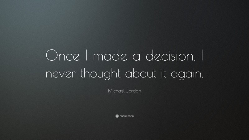 Michael Jordan Quote: “Once I made a decision, I never thought about it again.”