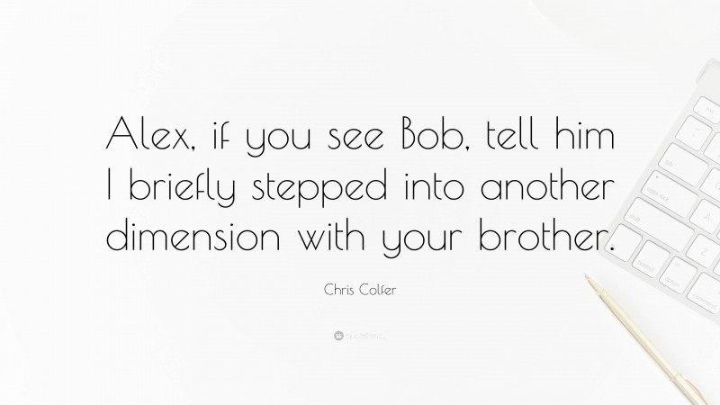 Chris Colfer Quote: “Alex, if you see Bob, tell him I briefly stepped into another dimension with your brother.”