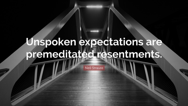 Neil Strauss Quote: “Unspoken expectations are premeditated resentments.”