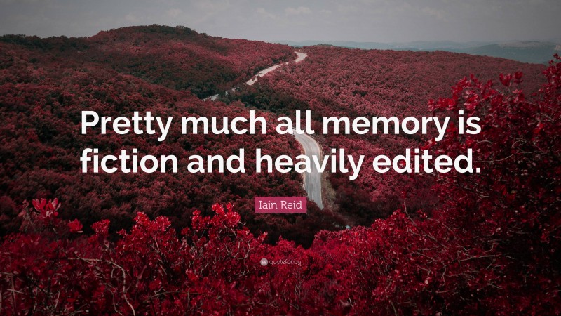 Iain Reid Quote: “Pretty much all memory is fiction and heavily edited.”