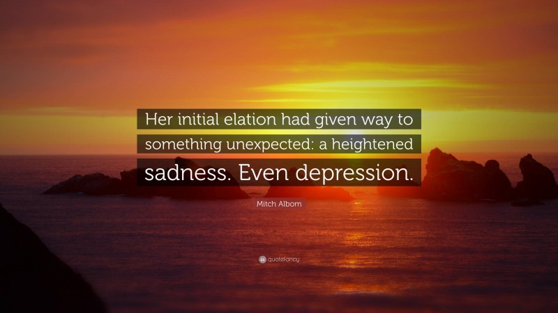 Mitch Albom Quote: “Her initial elation had given way to something unexpected: a heightened sadness. Even depression.”
