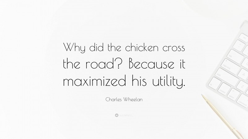 Charles Wheelan Quote: “Why did the chicken cross the road? Because it maximized his utility.”