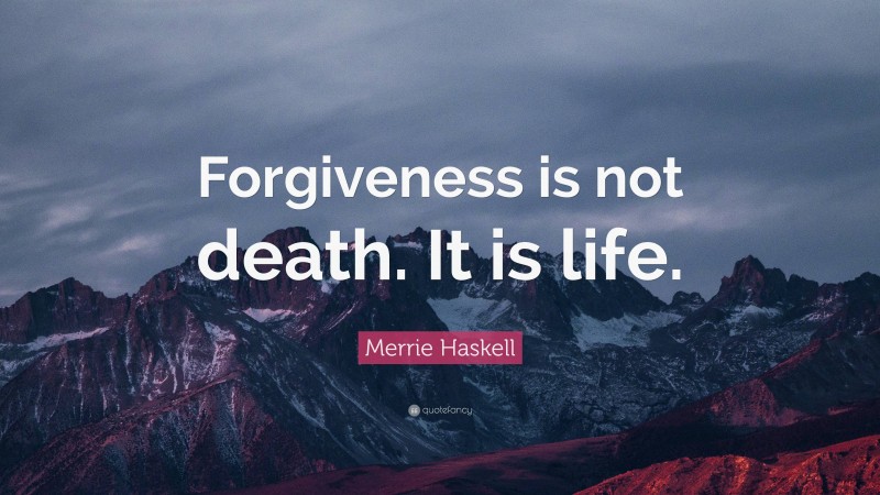 Merrie Haskell Quote: “Forgiveness is not death. It is life.”