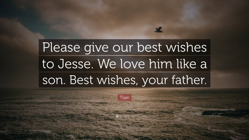 Tijan Quote: “Please give our best wishes to Jesse. We love him like a son. Best wishes, your father.”