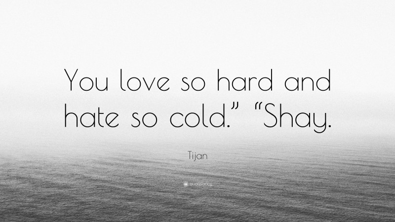 Tijan Quote: “You love so hard and hate so cold.” “Shay.”
