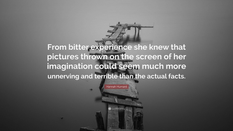 Hannah Hurnard Quote: “From bitter experience she knew that pictures thrown on the screen of her imagination could seem much more unnerving and terrible than the actual facts.”
