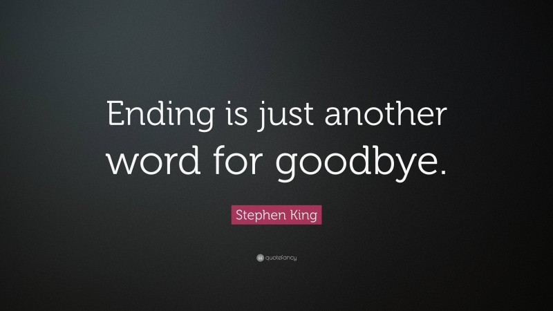 stephen-king-quote-ending-is-just-another-word-for-goodbye