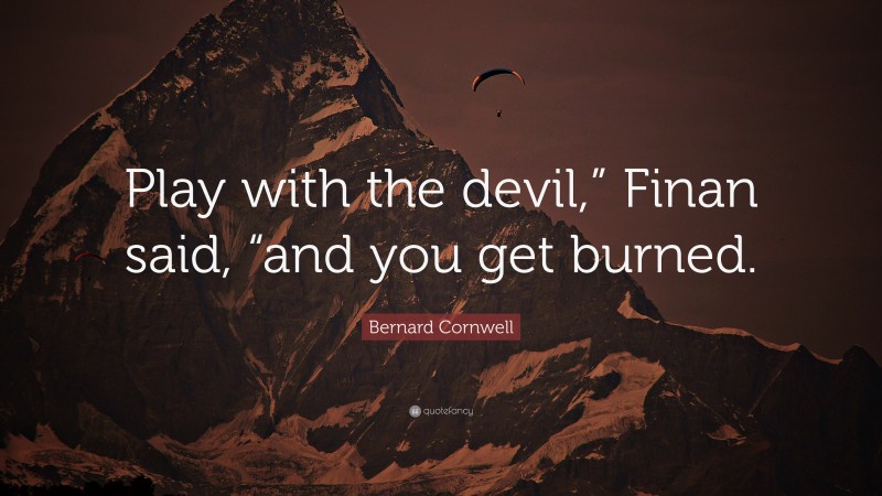 Bernard Cornwell Quote: “Play with the devil,” Finan said, “and you get burned.”