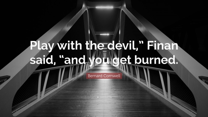 Bernard Cornwell Quote: “Play with the devil,” Finan said, “and you get burned.”