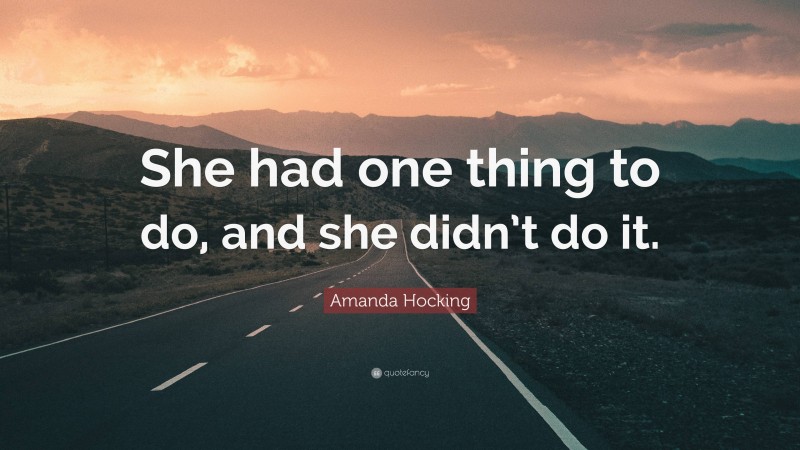 Amanda Hocking Quote: “She had one thing to do, and she didn’t do it.”