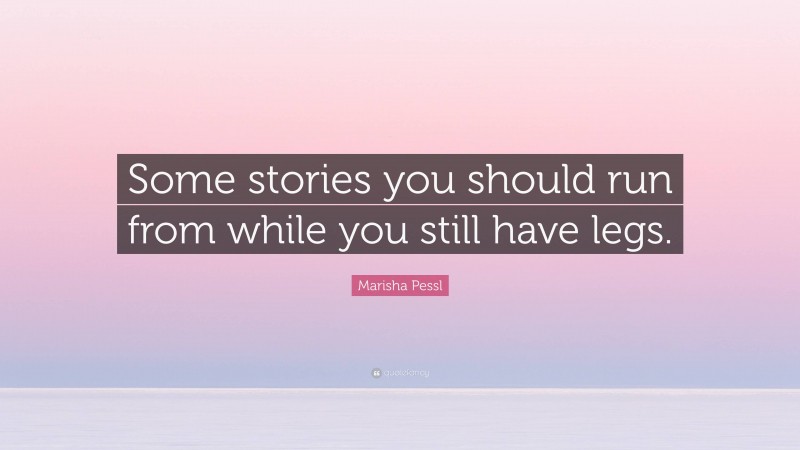 Marisha Pessl Quote: “Some stories you should run from while you still have legs.”