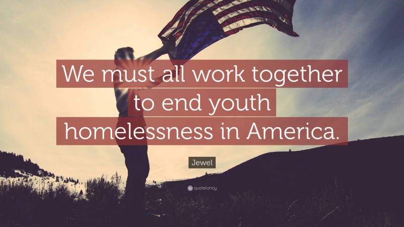 Jewel Quote: “We must all work together to end youth homelessness in America.”