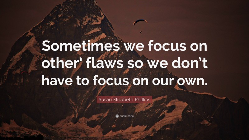 Susan Elizabeth Phillips Quote: “Sometimes we focus on other’ flaws so we don’t have to focus on our own.”