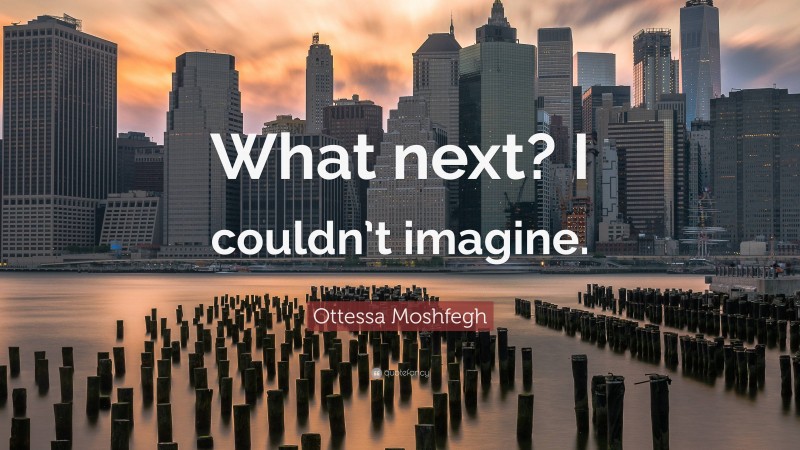Ottessa Moshfegh Quote: “What next? I couldn’t imagine.”