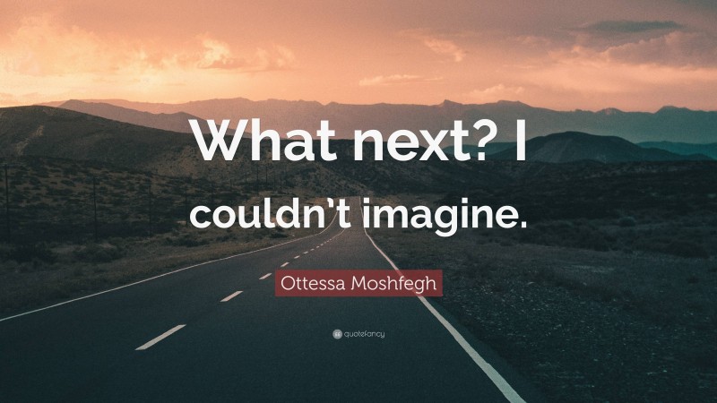 Ottessa Moshfegh Quote: “What next? I couldn’t imagine.”