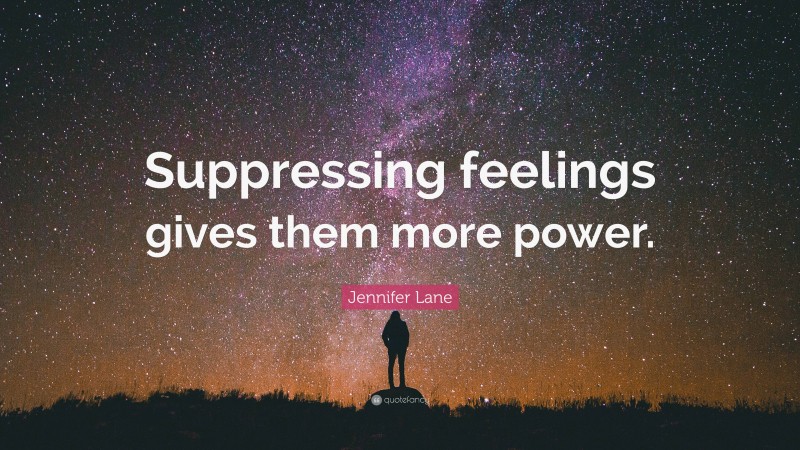 Jennifer Lane Quote: “Suppressing feelings gives them more power.”