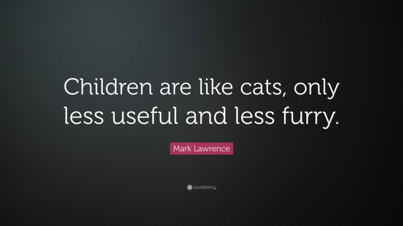 Mark Lawrence Quote: “Children are like cats, only less useful and less furry.”