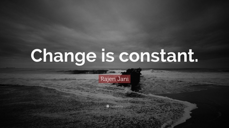 Rajen Jani Quote: “Change is constant.”