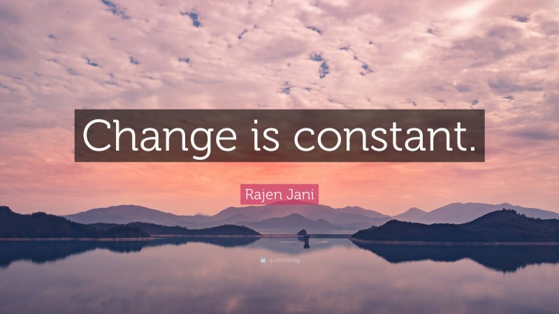 Rajen Jani Quote: “Change is constant.”