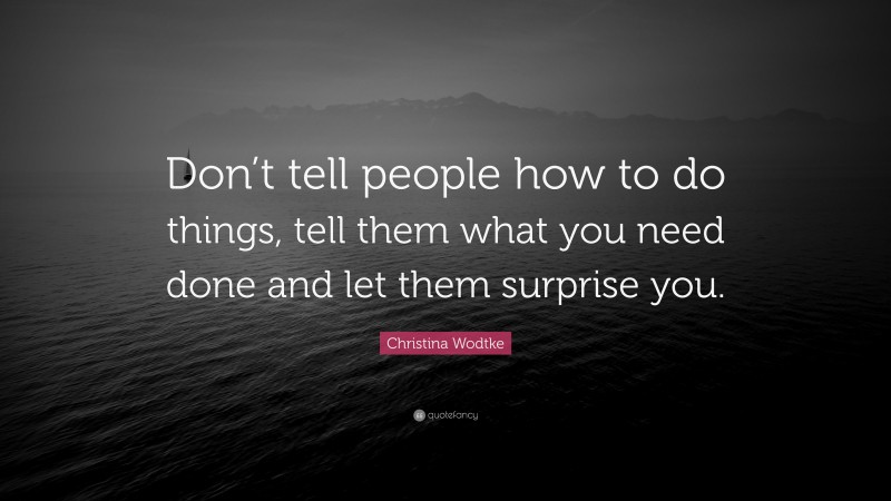 Christina Wodtke Quote: “Don’t tell people how to do things, tell them what you need done and let them surprise you.”
