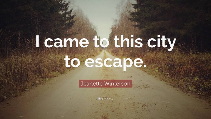 Jeanette Winterson Quote: “I came to this city to escape.”