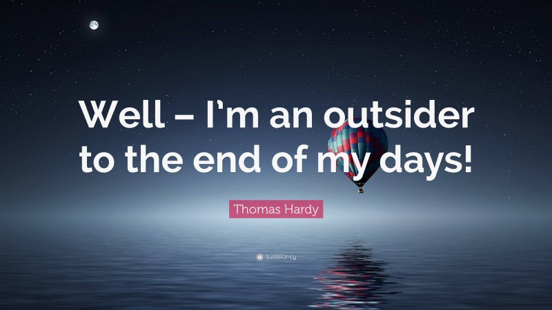 Thomas Hardy Quote: “Well – I’m an outsider to the end of my days!”