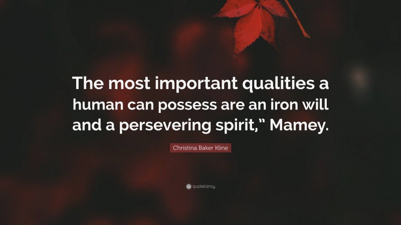 Christina Baker Kline Quote: “The most important qualities a human can possess are an iron will and a persevering spirit,” Mamey.”