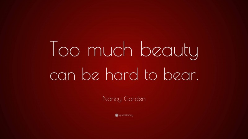 Nancy Garden Quote: “Too much beauty can be hard to bear.”