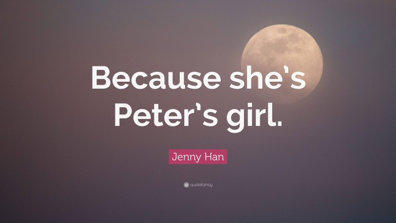 Jenny Han Quote: “Because she’s Peter’s girl.”