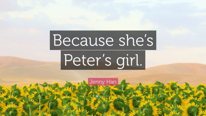 Jenny Han Quote: “Because she’s Peter’s girl.”