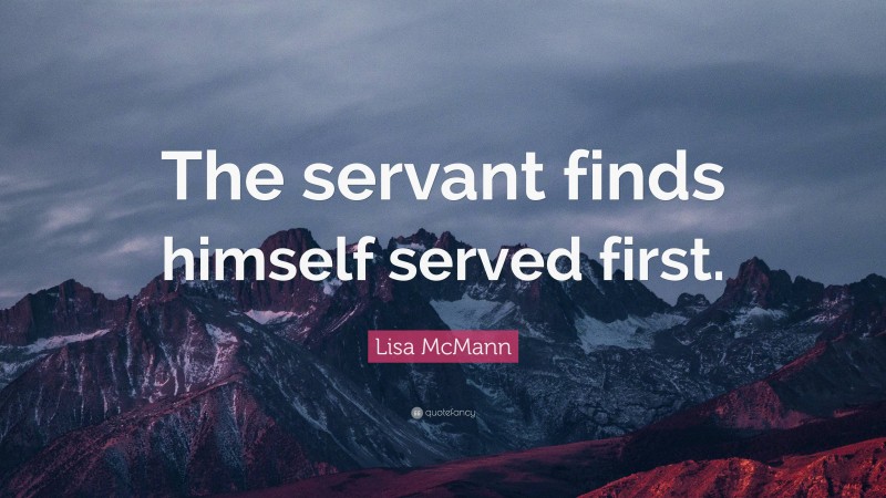 Lisa McMann Quote: “The servant finds himself served first.”