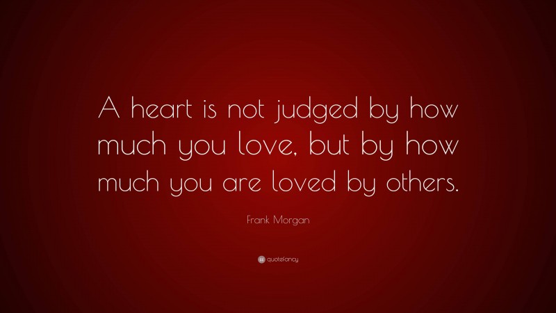 Frank Morgan Quote: “A heart is not judged by how much you love, but by how much you are loved by others.”