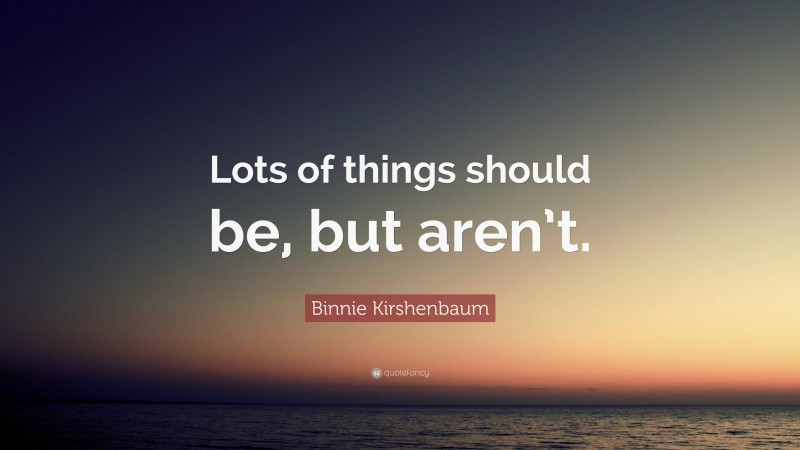 Binnie Kirshenbaum Quote: “Lots of things should be, but aren’t.”