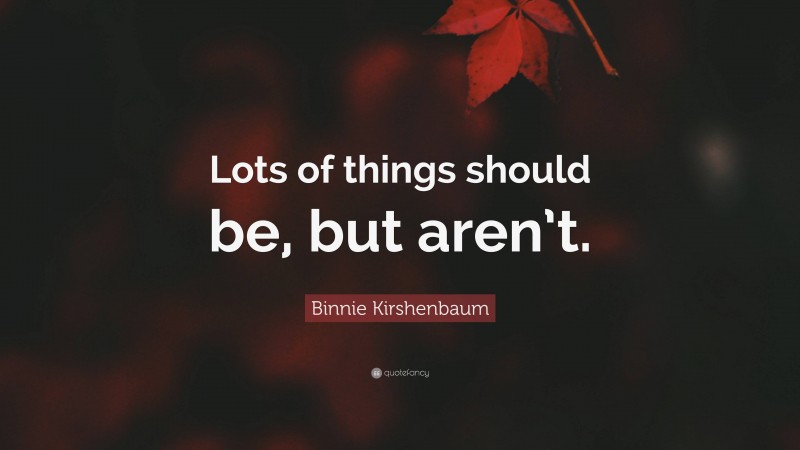 Binnie Kirshenbaum Quote: “Lots of things should be, but aren’t.”