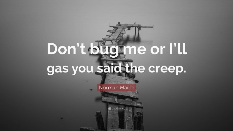 Norman Mailer Quote: “Don’t bug me or I’ll gas you said the creep.”